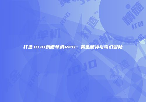 打造JOJO精髓单机RPG：黄金精神与奇幻冒险