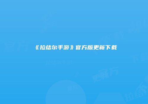 《拉结尔手游》官方版更新下载