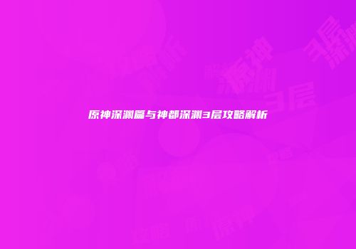 原神深渊篇与神都深渊3层攻略解析