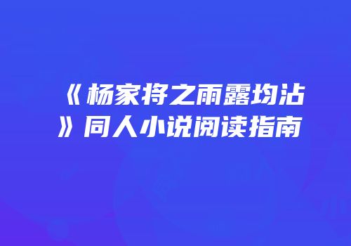 《杨家将之雨露均沾》同人小说阅读指南