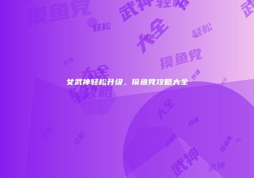 女武神轻松升级，摸鱼党攻略大全