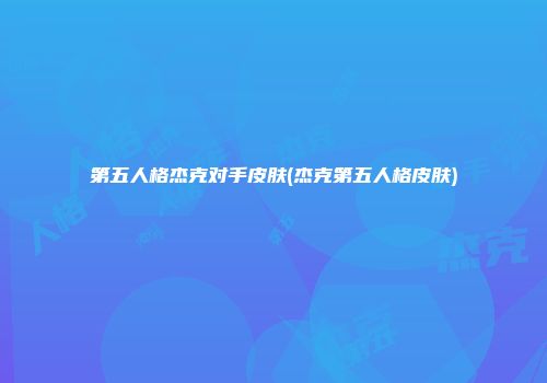 第五人格杰克对手皮肤(杰克第五人格皮肤)