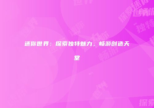 迷你世界：探索独特魅力，畅游创造天堂