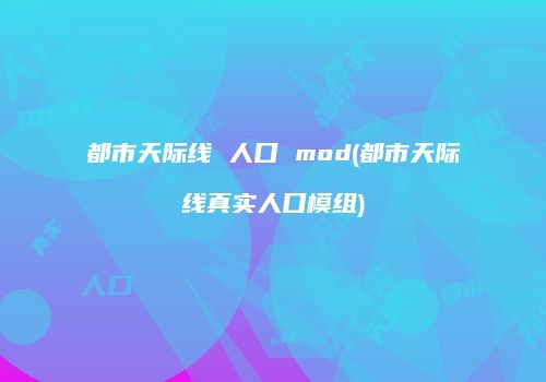 都市天际线 人口 mod(都市天际线真实人口模组)