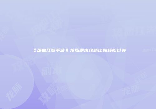 《热血江湖手游》龙脉副本攻略让你轻松过关