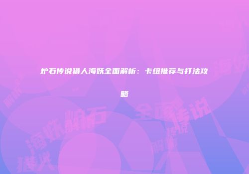炉石传说猎人海妖全面解析：卡组推荐与打法攻略