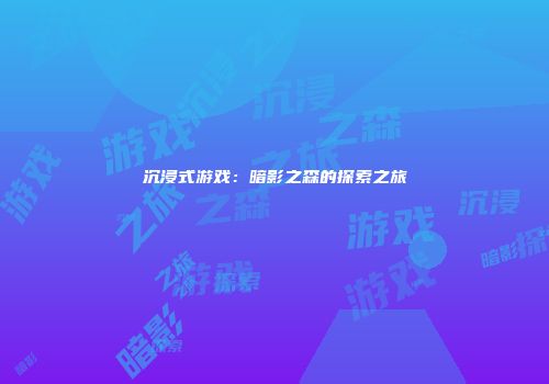 沉浸式游戏：暗影之森的探索之旅