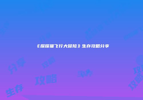 《探探猫飞行大冒险》生存攻略分享