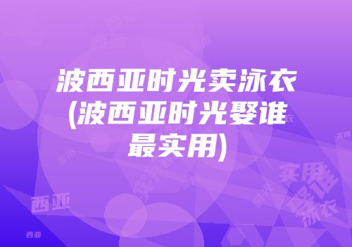 波西亚时光卖泳衣(波西亚时光娶谁最实用)
