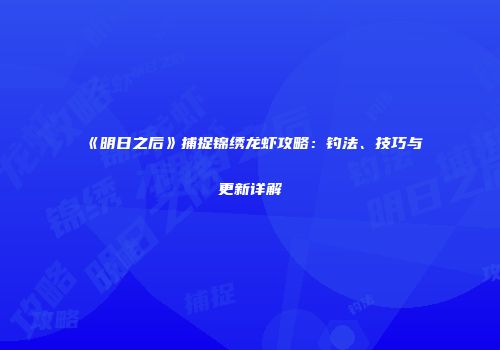 《明日之后》捕捉锦绣龙虾攻略：钓法、技巧与更新详解