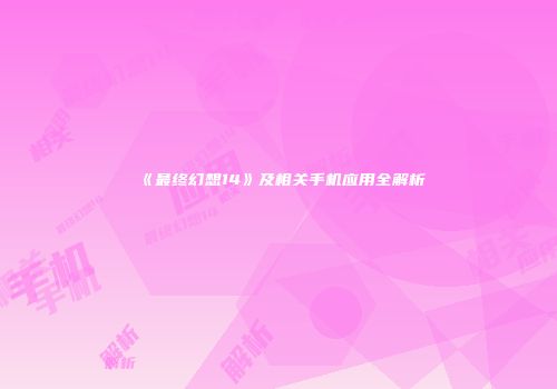 《最终幻想14》及相关手机应用全解析