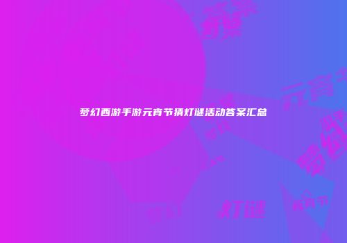 梦幻西游手游元宵节猜灯谜活动答案汇总