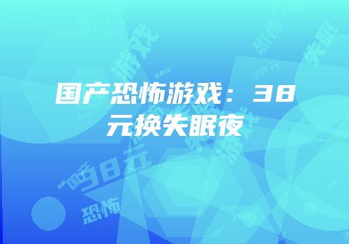 国产恐怖游戏：38元换失眠夜