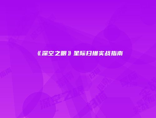 《深空之眼》星际扫描实战指南