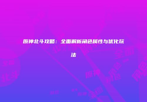 原神北斗攻略：全面解析角色属性与优化玩法