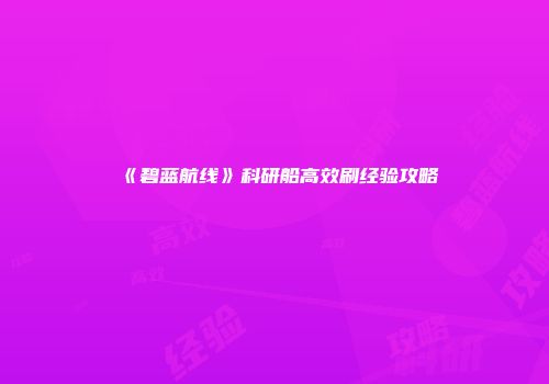 《碧蓝航线》科研船高效刷经验攻略