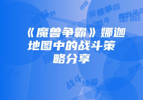 《魔兽争霸》娜迦地图中的战斗策略分享