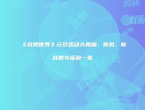 《战舰世界》元旦活动大揭秘：折扣、新战舰与福利一览