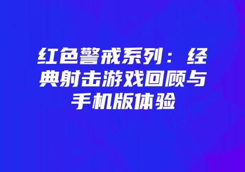 红色警戒系列：经典射击游戏回顾与手机版体验