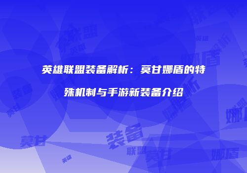 英雄联盟装备解析：莫甘娜盾的特殊机制与手游新装备介绍