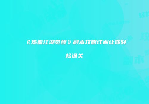 《热血江湖觉醒》副本攻略详解让你轻松通关