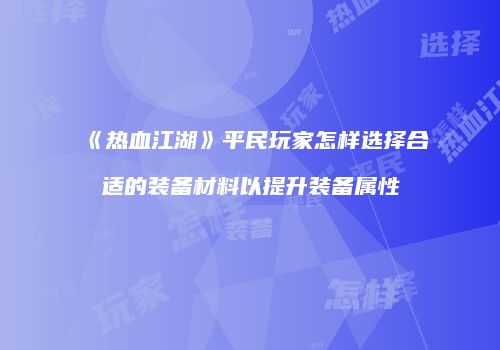 《热血江湖》平民玩家怎样选择合适的装备材料以提升装备属性