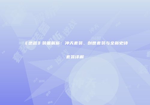 《逆战》装备解析：冲天套装、创世套装与全新史诗套装详解