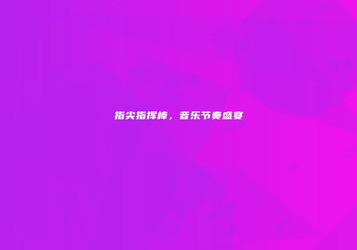 指尖指挥棒，音乐节奏盛宴