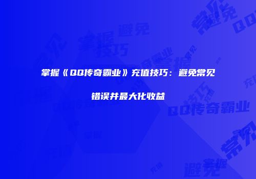 掌握《QQ传奇霸业》充值技巧：避免常见错误并最大化收益