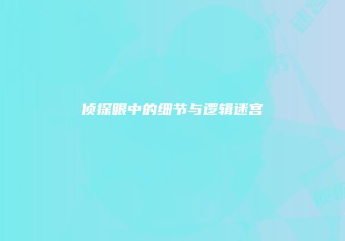 侦探眼中的细节与逻辑迷宫