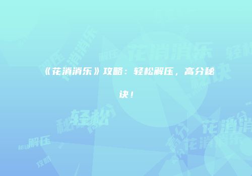 《花消消乐》攻略：轻松解压，高分秘诀！