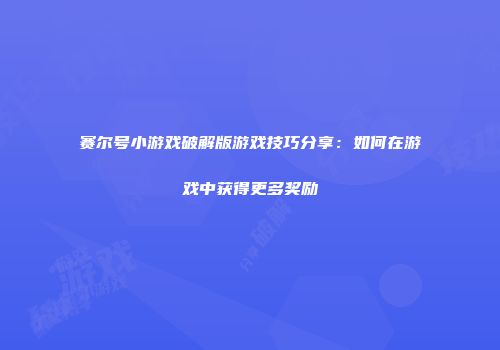 赛尔号小游戏破解版游戏技巧分享:如何在游戏中获得更多奖励