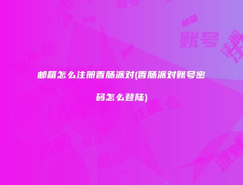 邮箱怎么注册香肠派对(香肠派对账号密码怎么登陆)