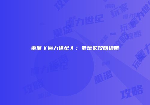 重温《魔力世纪》：老玩家攻略指南