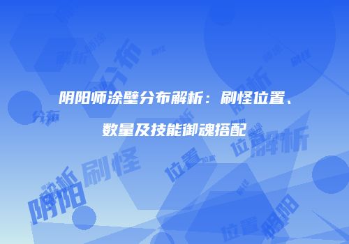 阴阳师涂壁分布解析：刷怪位置、数量及技能御魂搭配