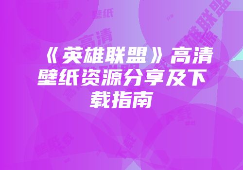 《英雄联盟》高清壁纸资源分享及下载指南