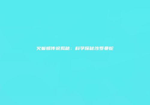 火蜥蜴传说揭秘：科学探秘沙罗曼蛇