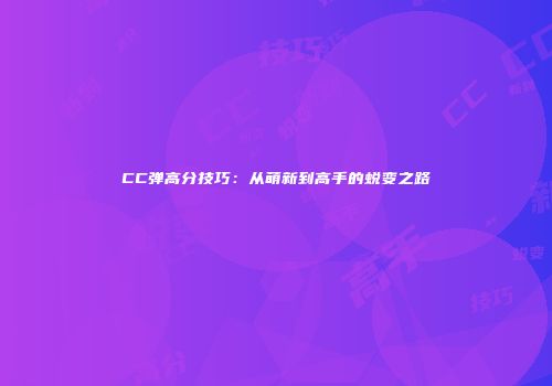 CC弹高分技巧：从萌新到高手的蜕变之路