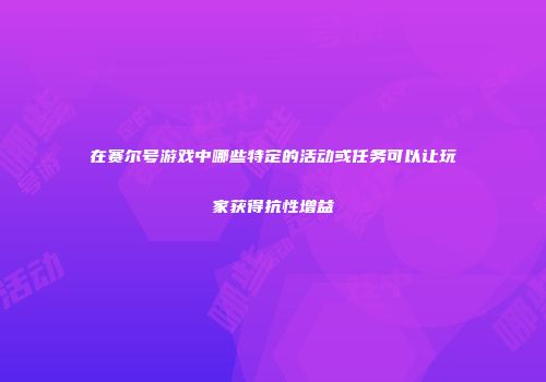 在赛尔号游戏中哪些特定的活动或任务可以让玩家获得抗性增益