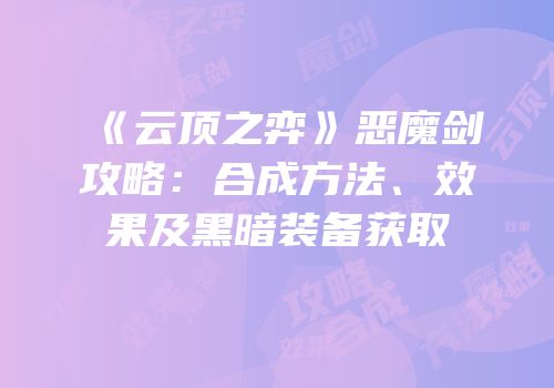 《云顶之弈》恶魔剑攻略：合成方法、效果及黑暗装备获取