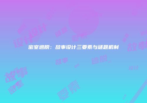 密室逃脱：故事设计三要素与谜题机制