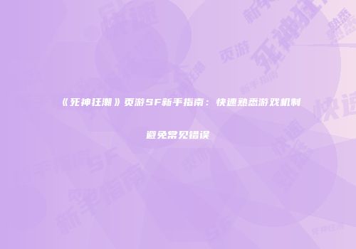 《死神狂潮》页游SF新手指南:快速熟悉游戏机制避免常见错误