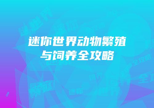 迷你世界动物繁殖与饲养全攻略