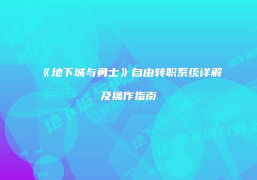 《地下城与勇士》自由转职系统详解及操作指南
