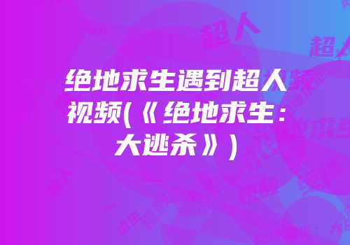 绝地求生遇到超人视频(《绝地求生：大逃杀》)