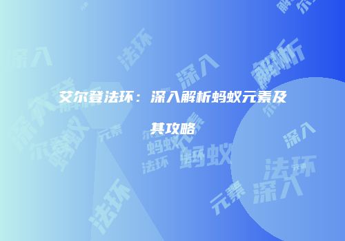 艾尔登法环：深入解析蚂蚁元素及其攻略