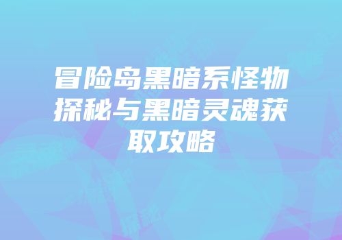冒险岛黑暗系怪物探秘与黑暗灵魂获取攻略