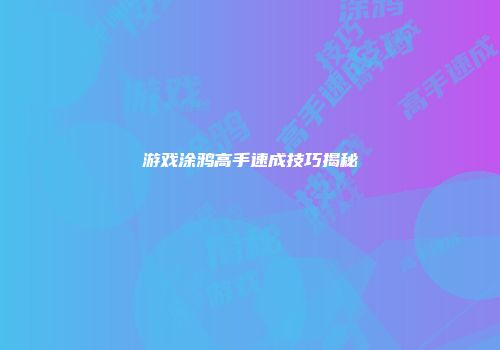 游戏涂鸦高手速成技巧揭秘