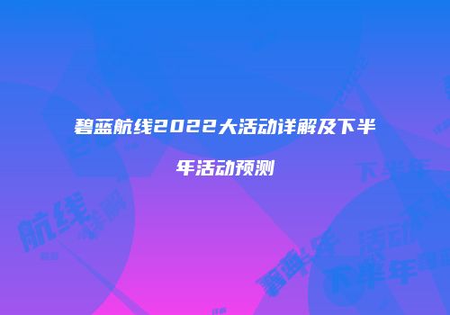 碧蓝航线2022大活动详解及下半年活动预测