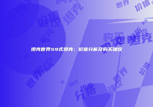 坦克世界59式坦克：价值分析及购买建议